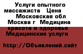 Услуги опытного массажиста › Цена ­ 1 000 - Московская обл., Москва г. Медицина, красота и здоровье » Медицинские услуги   